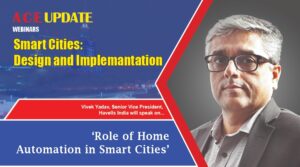 Vivek Yadav, Havells India l Role of Home Automation in Smart cities l ACE Update Magazine