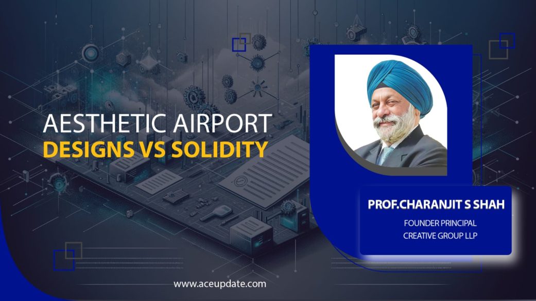 AESTHETIC AIRPORT DESIGNS VS SOLIDITY | CHARANJIT SINGH SHAH | ACE UPDATE MAGAZINE