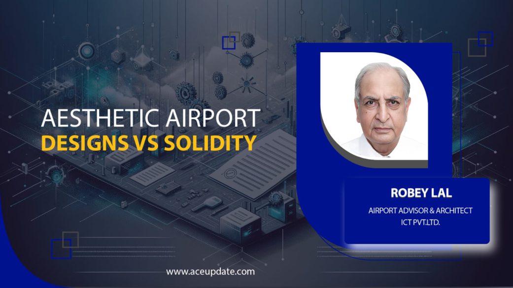 AESTHETIC AIRPORT DESIGNS VS SOLIDITY | Robey Lal | ACE UPDATE MAGAZINE